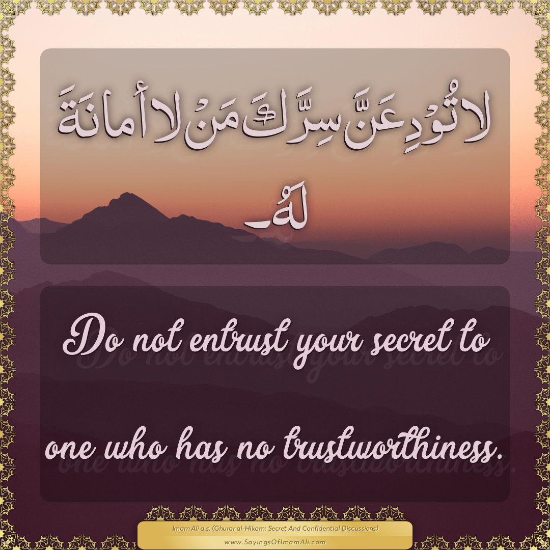 Do not entrust your secret to one who has no trustworthiness.